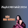 3074. VAN MAI HUONG Playlist Moi Nhat 2024